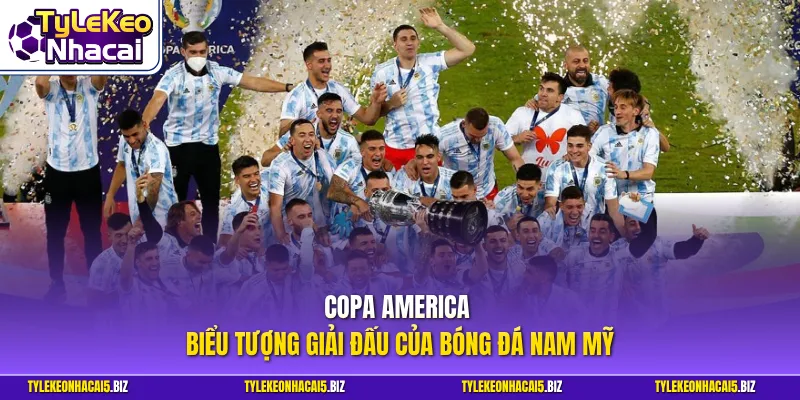 Copa America - Biểu tượng giải đấu của bóng đá Nam Mỹ
